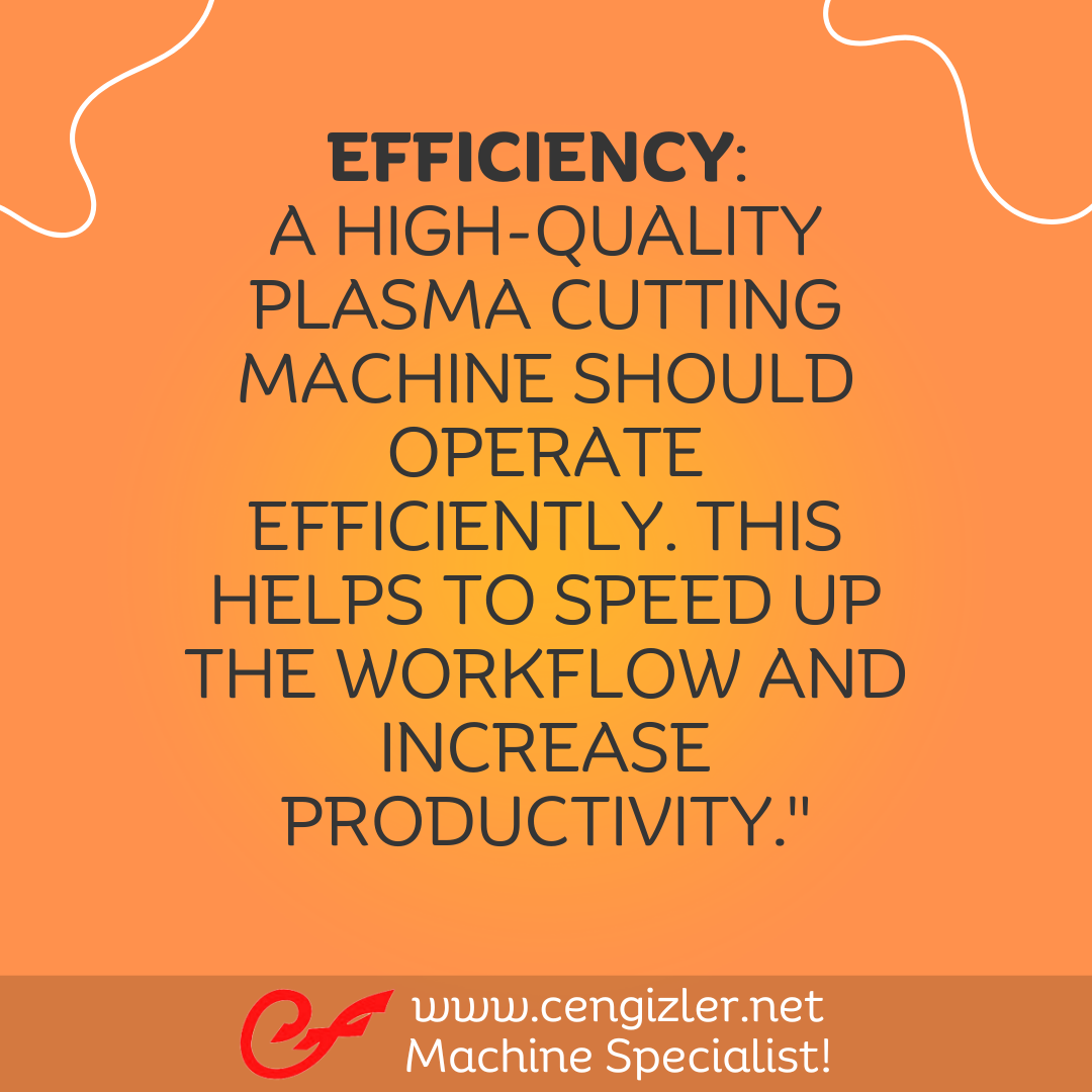 7 Efficiency. A high-quality plasma cutting machine should operate efficiently. This helps to speed up the workflow and increase productivity